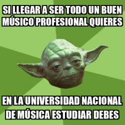 Meme Yoda SI LLEGAR A SER TODO UN BUEN MÚSICO PROFESIONAL QUIERES EN