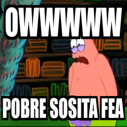 Meme Personalizado Owwwww Pobre Sosita Fea