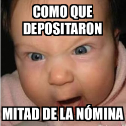 Meme Bebe furioso COMO QUE DEPOSITARON MITAD DE LA NÓMINA 33193580