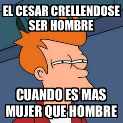 Meme Futurama Fry El Cesar Crellendose Ser Hombre Cuando Es Mas Mujer