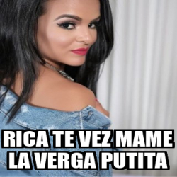 Meme Personalizado Rica Te Vez Mame La Verga Putita 33198706