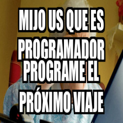 Meme Personalizado Mijo Us Que Es Programador Programe El Pr Ximo