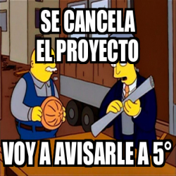 Meme Personalizado Se Cancela El Proyecto Voy A Avisarle A