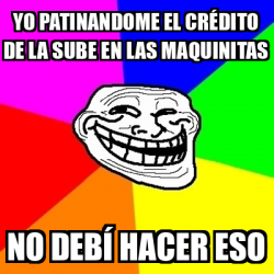 Meme Troll Yo patinandome el crédito de la sube en las maquinitas No