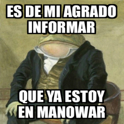 Meme Personalizado Es De Mi Agrado Informar Que Ya Estoy En Manowar