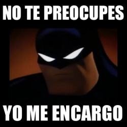 Meme Disapproving Batman No Te Preocupes Yo Me Encargo