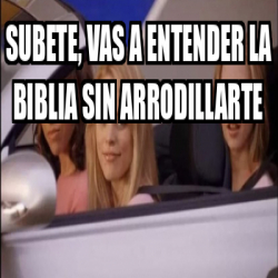 Meme Personalizado Subete Vas A Entender La Biblia Sin Arrodillarte