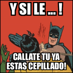 Meme Batman Slaps Robin Y Si Le Callate Tu Ya Estas Cepillado