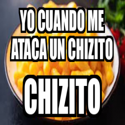 Meme Personalizado Yo Cuando Me Ataca Un Chizito Chizito