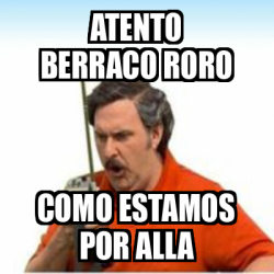 Meme Personalizado Atento Berraco RoRo Como Estamos Por Alla 33213455