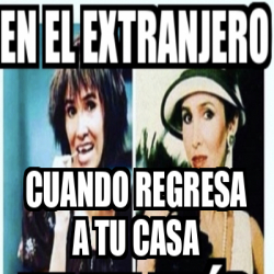 Meme Personalizado Cuando Regresa A Tu Casa