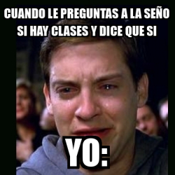 Meme crying peter parker Cuando le preguntas a la seño si hay clases