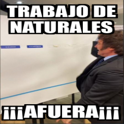 Meme Personalizado Trabajo De Naturales Afuera