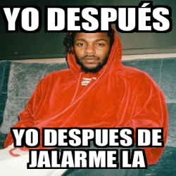 Meme Personalizado Yo Despu S Yo Despues De Jalarme La