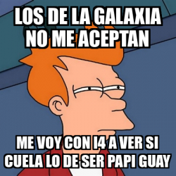 Meme Futurama Fry Los De La Galaxia No Me Aceptan Me Voy Con I A Ver