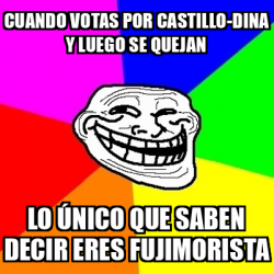 Meme Troll Cuando Votas Por Castillo Dina Y Luego Se Quejan Lo Nico