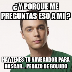 Meme Sheldon Cooper Y Porque Me Preguntas Eso A Mi Hay Tenes Tu