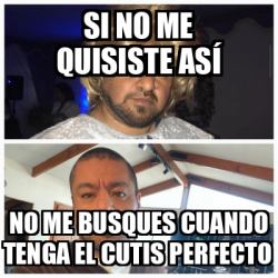 Meme Personalizado Si No Me Quisiste As No Me Busques Cuando Tenga