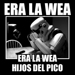 Meme Sad Trooper Era La Wea Era La Wea Hijos Del Pico