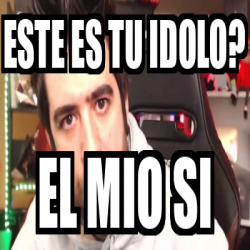 Meme Personalizado Este Es Tu Idolo El Mio Si