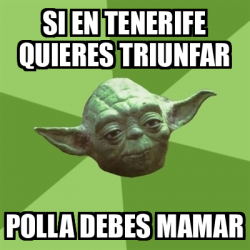 Meme Yoda Si En Tenerife Quieres Triunfar Polla Debes Mamar