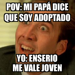 Meme No me digas Pov mi papá dice que soy adoptado Yo enserio me