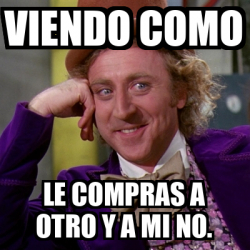 Meme Willy Wonka Viendo Como Le Compras A Otro Y A Mi NO 33230249