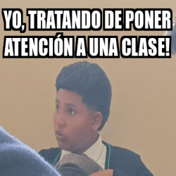 Meme Personalizado Yo tratando de poner atención a una clase 33231424