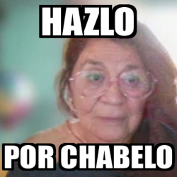 Meme Personalizado HAZLO POR CHABELO 33233235