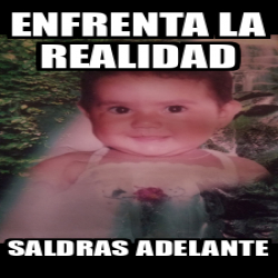 Meme Personalizado Enfrenta La Realidad Saldras Adelante