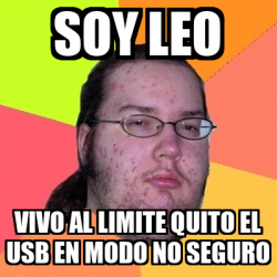 Meme Friki Soy Leo Vivo Al Limite Quito El Usb En Modo No Seguro