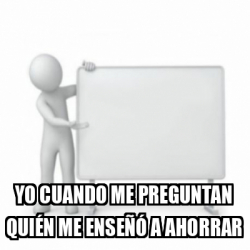 Meme Personalizado Yo cuando me preguntan quién me enseñó a ahorrar