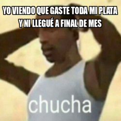 Meme Personalizado Yo Viendo Que Gaste Toda Mi Plata Y Ni Llegu A