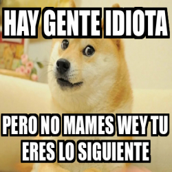 Meme Personalizado Hay Gente Idiota Pero No Mames Wey Tu Eres Lo