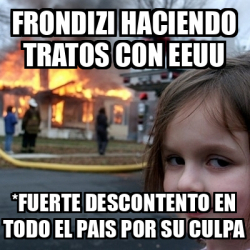 Meme Disaster Girl Frondizi Haciendo Tratos Con Eeuu Fuerte