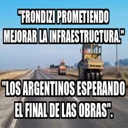 Meme Personalizado Frondizi Prometiendo Mejorar La Infraestructura