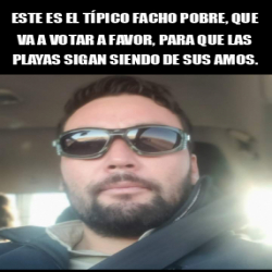 Meme Personalizado Este es el típico facho pobre que va a votar a