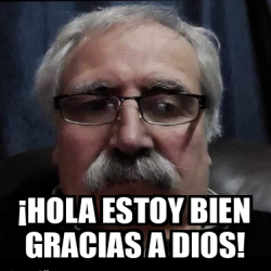 Meme Personalizado Hola Estoy Bien Gracias A Dios 33236170