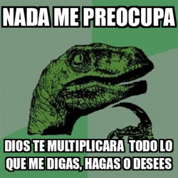 Meme Filosoraptor Nada Me Preocupa Dios Te Multiplicara Todo Lo Que