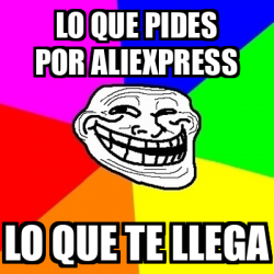 Meme Troll Lo Que Pides Por Aliexpress Lo Que Te Llega