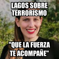 Meme Personalizado Lagos Sobre Terrorismo Que La Fuerza Te Acompa E