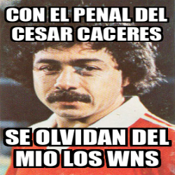 Meme Personalizado Con El Penal Del Cesar Caceres Se Olvidan Del Mio