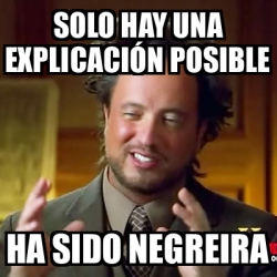 Meme Ancient Aliens Solo hay una explicación posible Ha sido Negreira