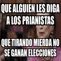 Meme Personalizado Que Alguien Les Diga A Los PRIANISTAS Que Tirando