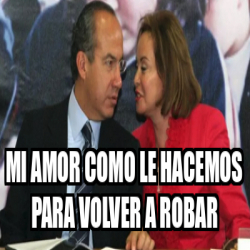 Meme Personalizado Mi Amor Como Le Hacemos Para Volver A Robar