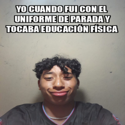 Meme Personalizado Yo Cuando Fui Con El Uniforme De Parada Y Tocaba