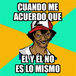 Meme Ash Pedreiro cuando me acuerdo que el y él no es lo mismo 33242955