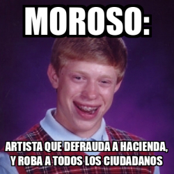 Meme Bad Luck Brian Moroso Artista Que Defrauda A Hacienda Y Roba A