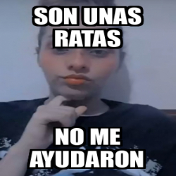 Meme Personalizado Son Unas Ratas No Me Ayudaron