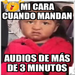 Meme Personalizado Mi Cara Cuando Mandan Audios De M S De Minutos